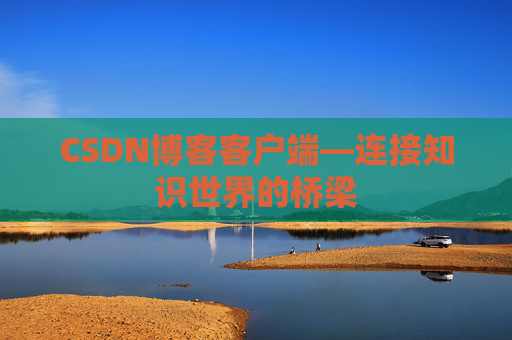 CSDN博客客户端—连接知识世界的桥梁